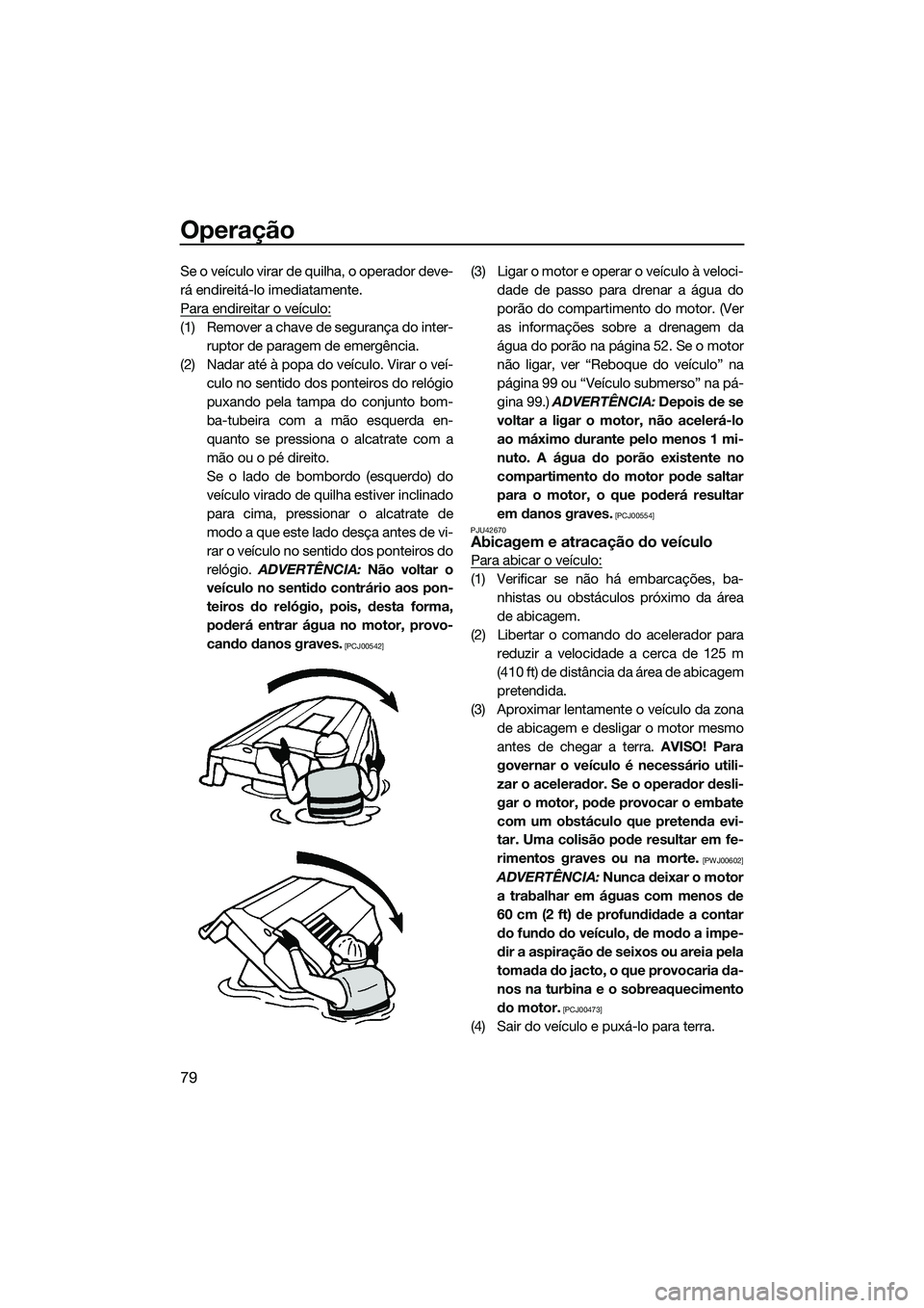 YAMAHA FZR SVHO 2015 Manual de utilização (in Portuguese) Operação
79
Se o veículo virar de quilha, o operador deve-
rá endireitá-lo imediatamente.
Para endireitar o veículo:
(1) Remover a chave de segurança do inter-ruptor de paragem de emergência.
YAMAHA FZR SVHO 2015 Manual de utilização (in Portuguese) Operação
79
Se o veículo virar de quilha, o operador deve-
rá endireitá-lo imediatamente.
Para endireitar o veículo:
(1) Remover a chave de segurança do inter-ruptor de paragem de emergência.