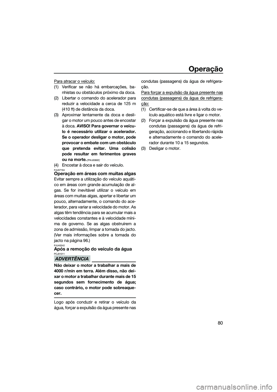 YAMAHA FZR SVHO 2015 Manual de utilização (in Portuguese) Operação
80
Para atracar o veículo:
(1) Verificar se não há embarcações, ba-nhistas ou obstáculos próximo da doca.
(2) Libertar o comando do acelerador para reduzir a velocidade a cerca de 12 YAMAHA FZR SVHO 2015 Manual de utilização (in Portuguese) Operação
80
Para atracar o veículo:
(1) Verificar se não há embarcações, ba-nhistas ou obstáculos próximo da doca.
(2) Libertar o comando do acelerador para reduzir a velocidade a cerca de 12
