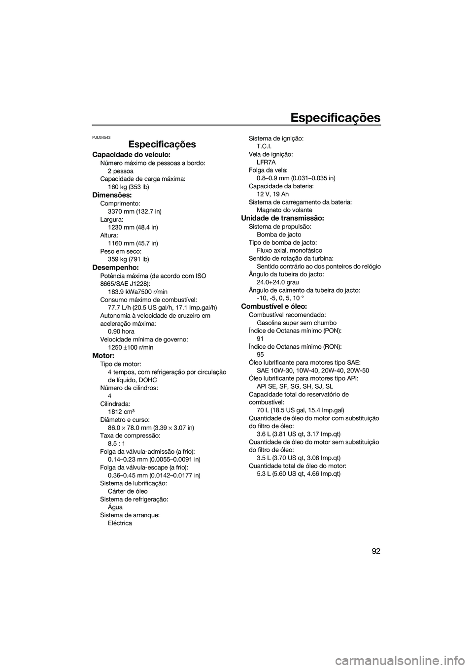 YAMAHA FZR SVHO 2015 Manual de utilização (in Portuguese) Especificações
92
PJU34543
Especificações
Capacidade do veículo:
Número máximo de pessoas a bordo:2 pessoa
Capacidade de carga máxima: 160 kg (353 lb)
Dimensões:
Comprimento:
3370 mm (132.7 i YAMAHA FZR SVHO 2015 Manual de utilização (in Portuguese) Especificações
92
PJU34543
Especificações
Capacidade do veículo:
Número máximo de pessoas a bordo:2 pessoa
Capacidade de carga máxima: 160 kg (353 lb)
Dimensões:
Comprimento:
3370 mm (132.7 i