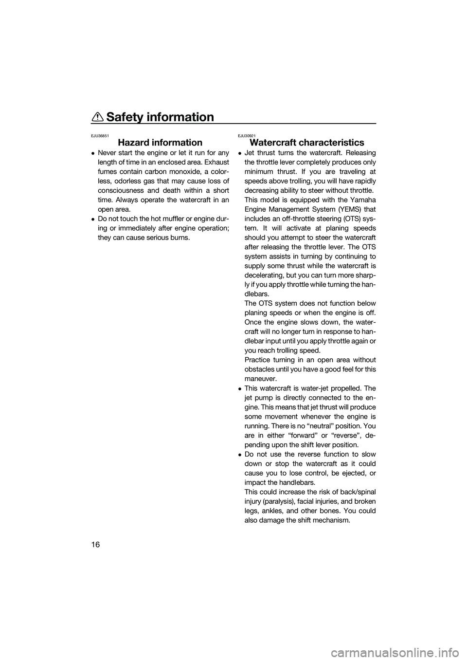 YAMAHA FZR SVHO 2014  Owners Manual Safety information
16
EJU36851
Hazard information
Never start the engine or let it run for any
length of time in an enclosed area. Exhaust
fumes contain carbon monoxide, a color-
less, odorless gas