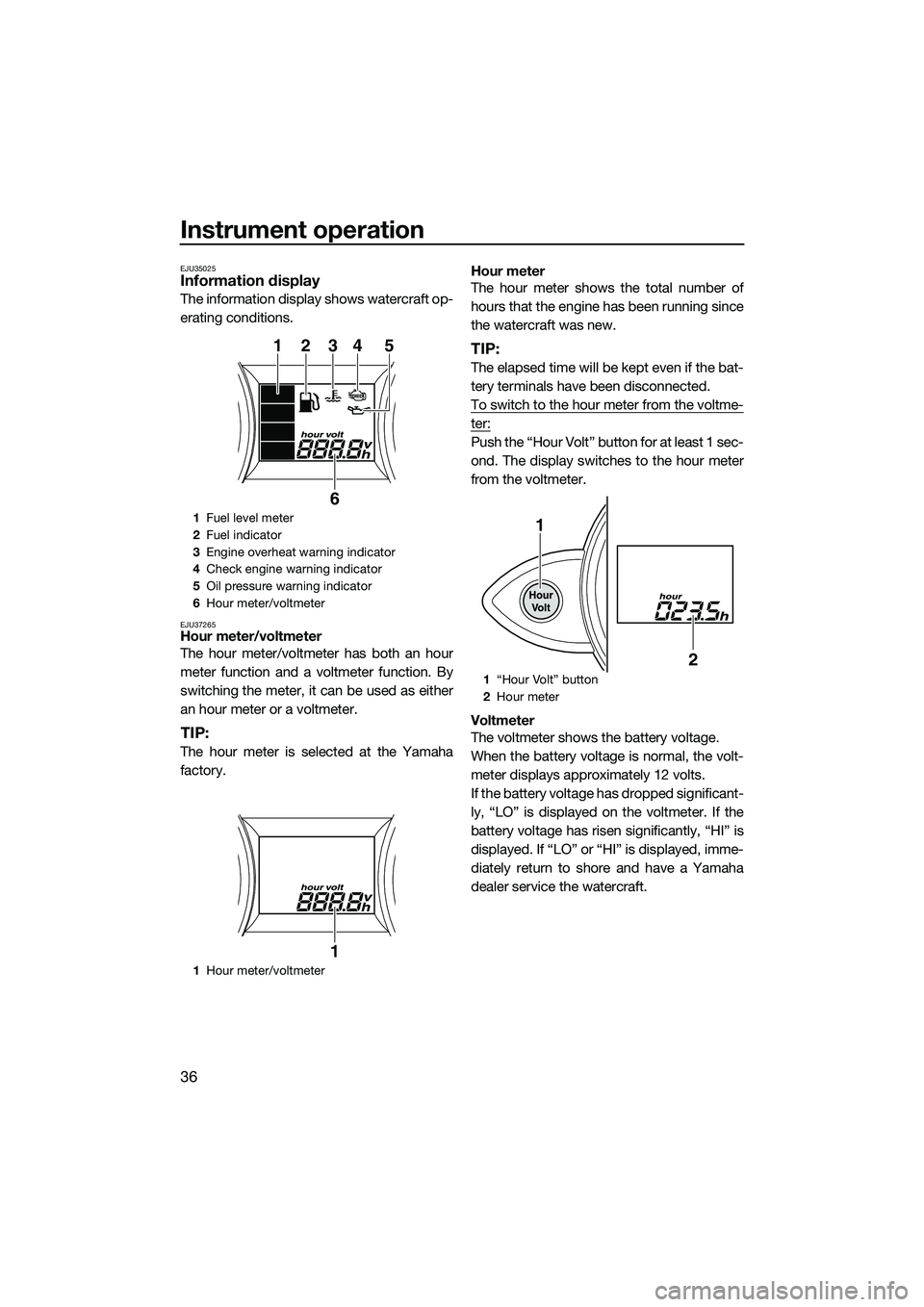 YAMAHA FZR SVHO 2014 Owners Manual Instrument operation
36
EJU35025Information display
The information display shows watercraft op-
erating conditions.
EJU37265Hour meter/voltmeter
The hour meter/voltmeter has both an hour
meter functi YAMAHA FZR SVHO 2014 Owners Manual Instrument operation
36
EJU35025Information display
The information display shows watercraft op-
erating conditions.
EJU37265Hour meter/voltmeter
The hour meter/voltmeter has both an hour
meter functi