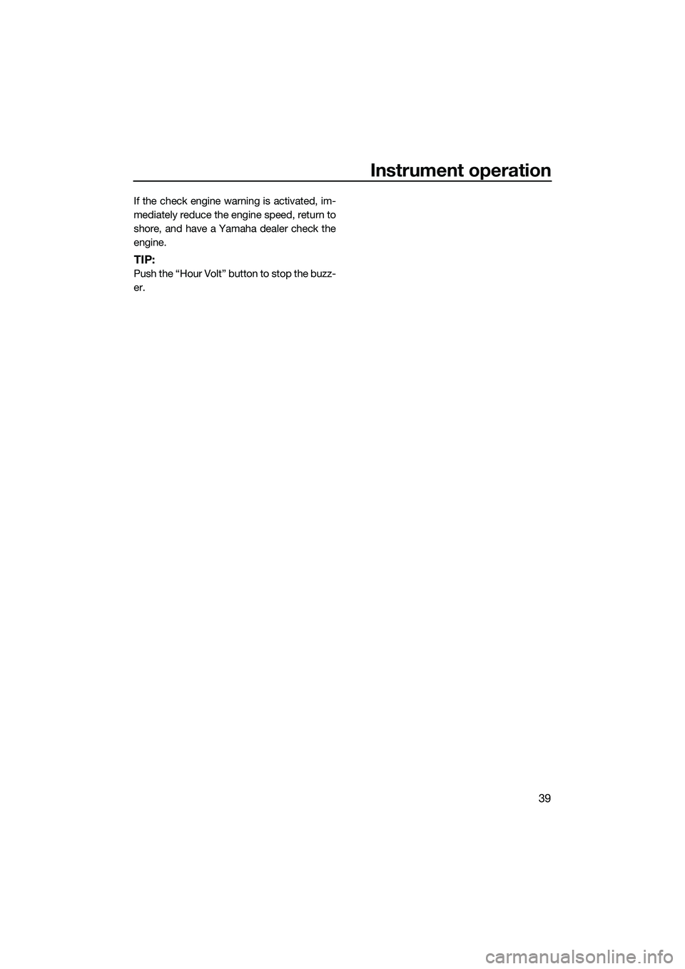 YAMAHA FZR SVHO 2014 Service Manual Instrument operation
39
If the check engine warning is activated, im-
mediately reduce the engine speed, return to
shore, and have a Yamaha dealer check the
engine.
TIP:
Push the “Hour Volt” butto YAMAHA FZR SVHO 2014 Service Manual Instrument operation
39
If the check engine warning is activated, im-
mediately reduce the engine speed, return to
shore, and have a Yamaha dealer check the
engine.
TIP:
Push the “Hour Volt” butto