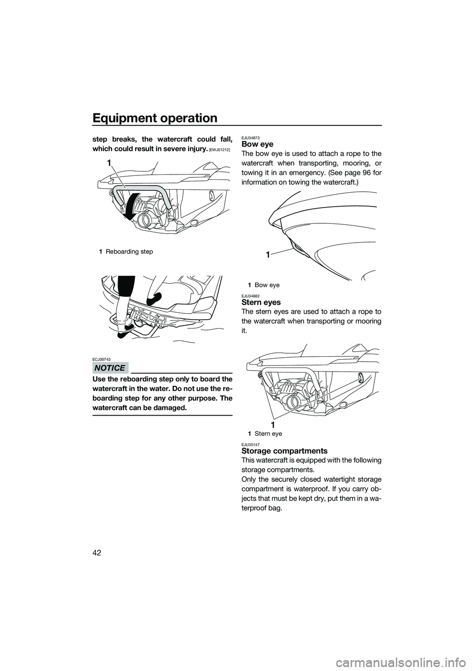 YAMAHA FZR SVHO 2014 Service Manual Equipment operation
42
step breaks, the watercraft could fall,
which could result in severe injury.
 [EWJ01212]
NOTICE
ECJ00743
Use the reboarding step only to board the
watercraft in the water. Do no