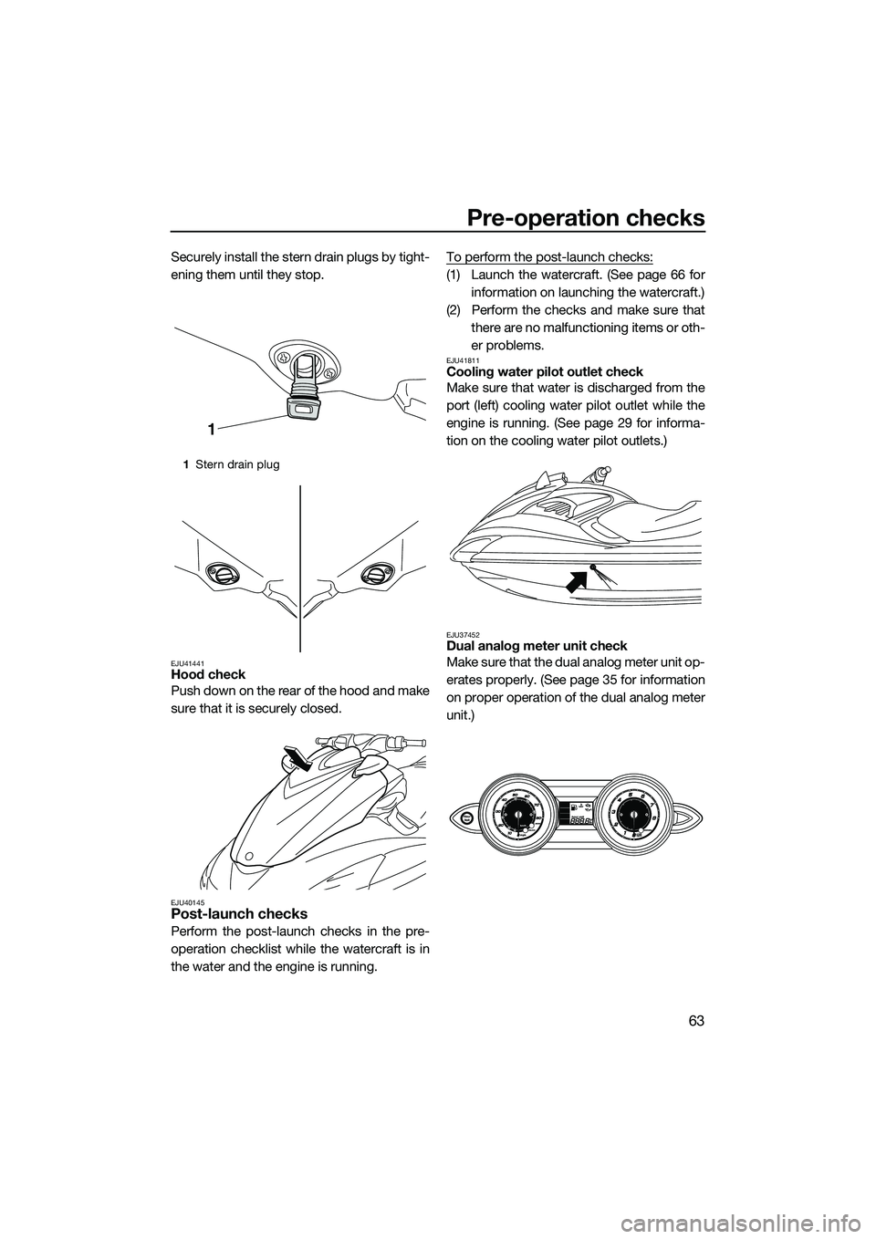 YAMAHA FZR SVHO 2014 Repair Manual Pre-operation checks
63
Securely install the stern drain plugs by tight-
ening them until they stop.
EJU41441Hood check
Push down on the rear of the hood and make
sure that it is securely closed.
EJU4 YAMAHA FZR SVHO 2014 Repair Manual Pre-operation checks
63
Securely install the stern drain plugs by tight-
ening them until they stop.
EJU41441Hood check
Push down on the rear of the hood and make
sure that it is securely closed.
EJU4