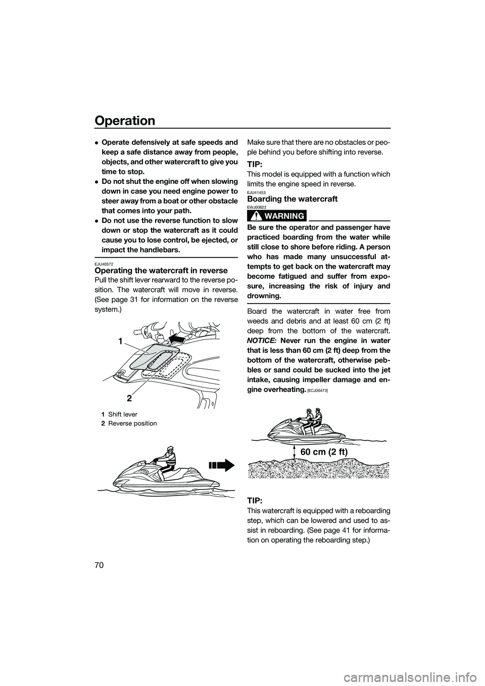 YAMAHA FZR SVHO 2014  Owners Manual Operation
70
Operate defensively at safe speeds and
keep a safe distance away from people,
objects, and other watercraft to give you
time to stop.
Do not shut the engine off when slowing
down in