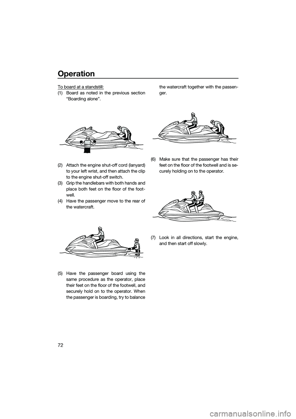 YAMAHA FZR SVHO 2014 Manual PDF Operation
72
To board at a standstill:
(1) Board as noted in the previous section“Boarding alone”.
(2) Attach the engine shut-off cord (lanyard) to your left wrist, and then attach the clip
to the YAMAHA FZR SVHO 2014 Manual PDF Operation
72
To board at a standstill:
(1) Board as noted in the previous section“Boarding alone”.
(2) Attach the engine shut-off cord (lanyard) to your left wrist, and then attach the clip
to the