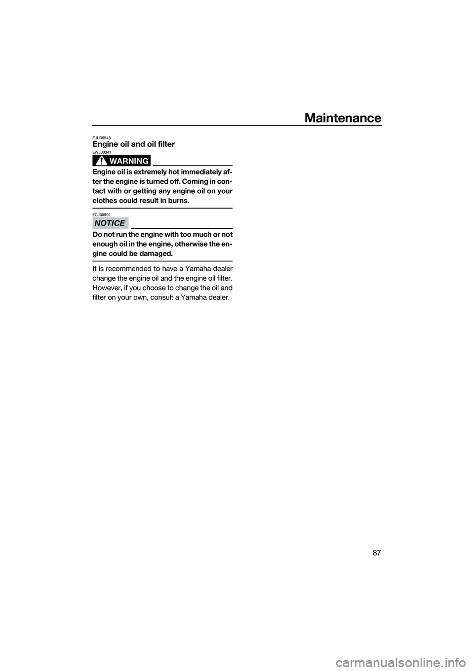 YAMAHA FZR SVHO 2014 Owners Manual Maintenance
87
EJU36943Engine oil and oil filter
WARNING
EWJ00341
Engine oil is extremely hot immediately af-
ter the engine is turned off. Coming in con-
tact with or getting any engine oil on your
c YAMAHA FZR SVHO 2014 Owners Manual Maintenance
87
EJU36943Engine oil and oil filter
WARNING
EWJ00341
Engine oil is extremely hot immediately af-
ter the engine is turned off. Coming in con-
tact with or getting any engine oil on your
c