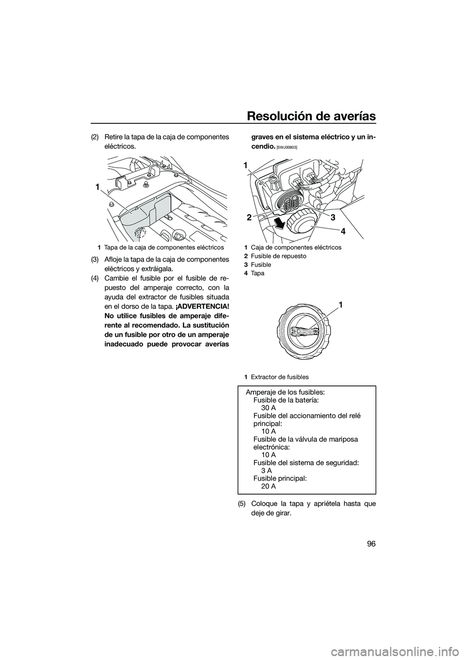 YAMAHA FZR SVHO 2014 Manuale de Empleo (in Spanish) Resolución de averías
96
(2) Retire la tapa de la caja de componenteseléctricos.
(3) Afloje la tapa de la caja de componentes eléctricos y extráigala.
(4) Cambie el fusible por el fusible de re- YAMAHA FZR SVHO 2014 Manuale de Empleo (in Spanish) Resolución de averías
96
(2) Retire la tapa de la caja de componenteseléctricos.
(3) Afloje la tapa de la caja de componentes eléctricos y extráigala.
(4) Cambie el fusible por el fusible de re-