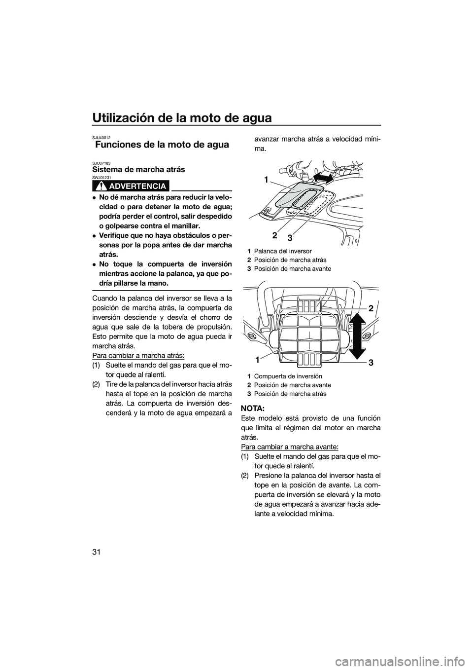 YAMAHA FZR SVHO 2014 Manuale de Empleo (in Spanish) Utilización de la moto de agua
31
SJU40012
Funciones de la moto de agua
SJU37183Sistema de marcha atrás
ADVERTENCIA
SWJ01231
No dé marcha atrás para reducir la velo-
cidad o para detener la mot YAMAHA FZR SVHO 2014 Manuale de Empleo (in Spanish) Utilización de la moto de agua
31
SJU40012
Funciones de la moto de agua
SJU37183Sistema de marcha atrás
ADVERTENCIA
SWJ01231
No dé marcha atrás para reducir la velo-
cidad o para detener la mot