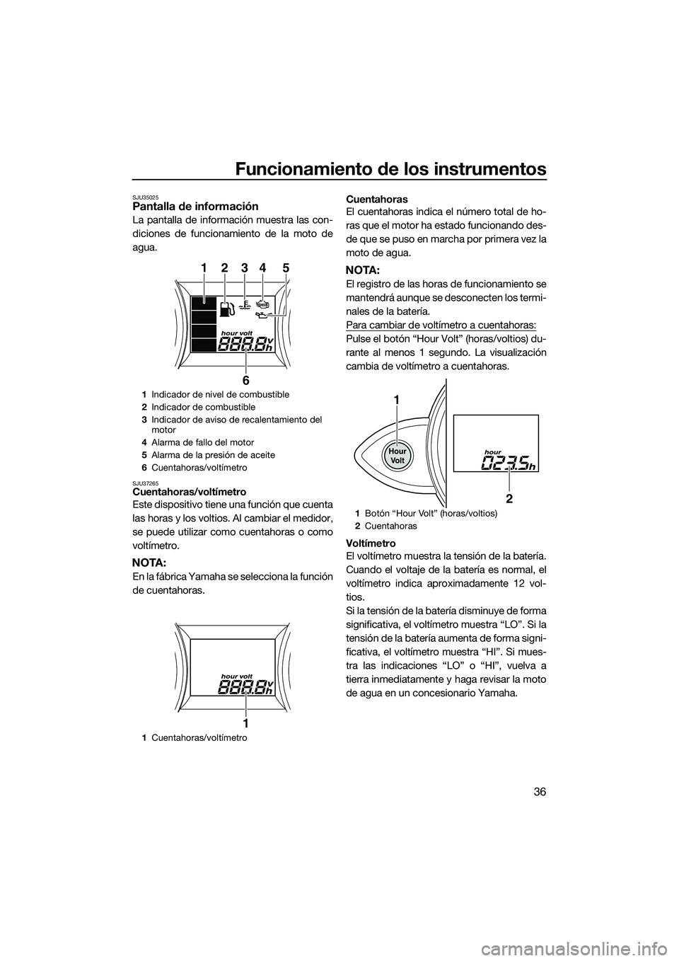 YAMAHA FZR SVHO 2014 Manuale de Empleo (in Spanish) Funcionamiento de los instrumentos
36
SJU35025Pantalla de información
La pantalla de información muestra las con-
diciones de funcionamiento de la moto de
agua.
SJU37265Cuentahoras/voltímetro
Este YAMAHA FZR SVHO 2014 Manuale de Empleo (in Spanish) Funcionamiento de los instrumentos
36
SJU35025Pantalla de información
La pantalla de información muestra las con-
diciones de funcionamiento de la moto de
agua.
SJU37265Cuentahoras/voltímetro
Este