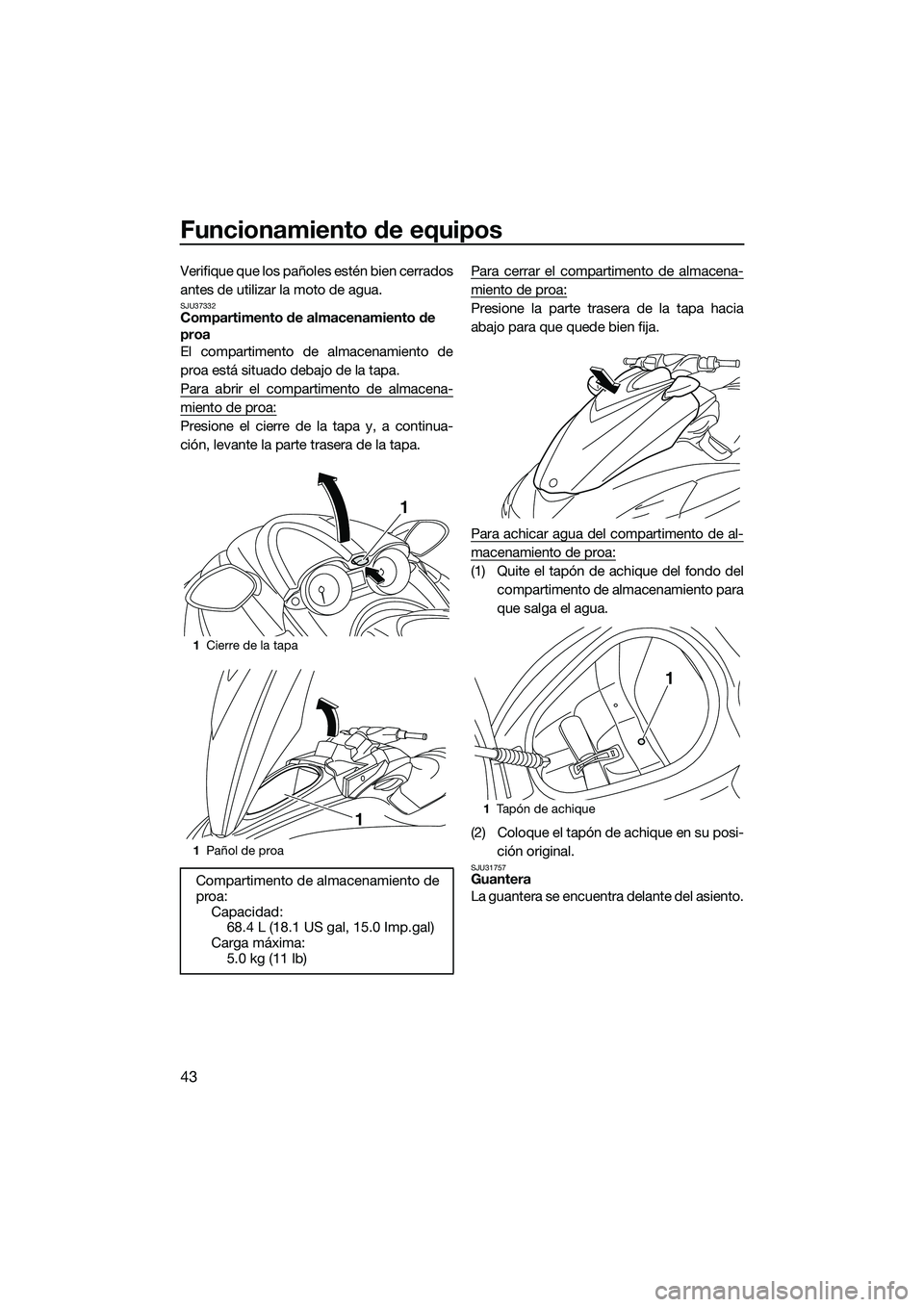YAMAHA FZR SVHO 2014 Manuale de Empleo (in Spanish) Funcionamiento de equipos
43
Verifique que los pañoles estén bien cerrados
antes de utilizar la moto de agua.
SJU37332Compartimento de almacenamiento de
proa
El compartimento de almacenamiento de
p YAMAHA FZR SVHO 2014 Manuale de Empleo (in Spanish) Funcionamiento de equipos
43
Verifique que los pañoles estén bien cerrados
antes de utilizar la moto de agua.
SJU37332Compartimento de almacenamiento de
proa
El compartimento de almacenamiento de
p