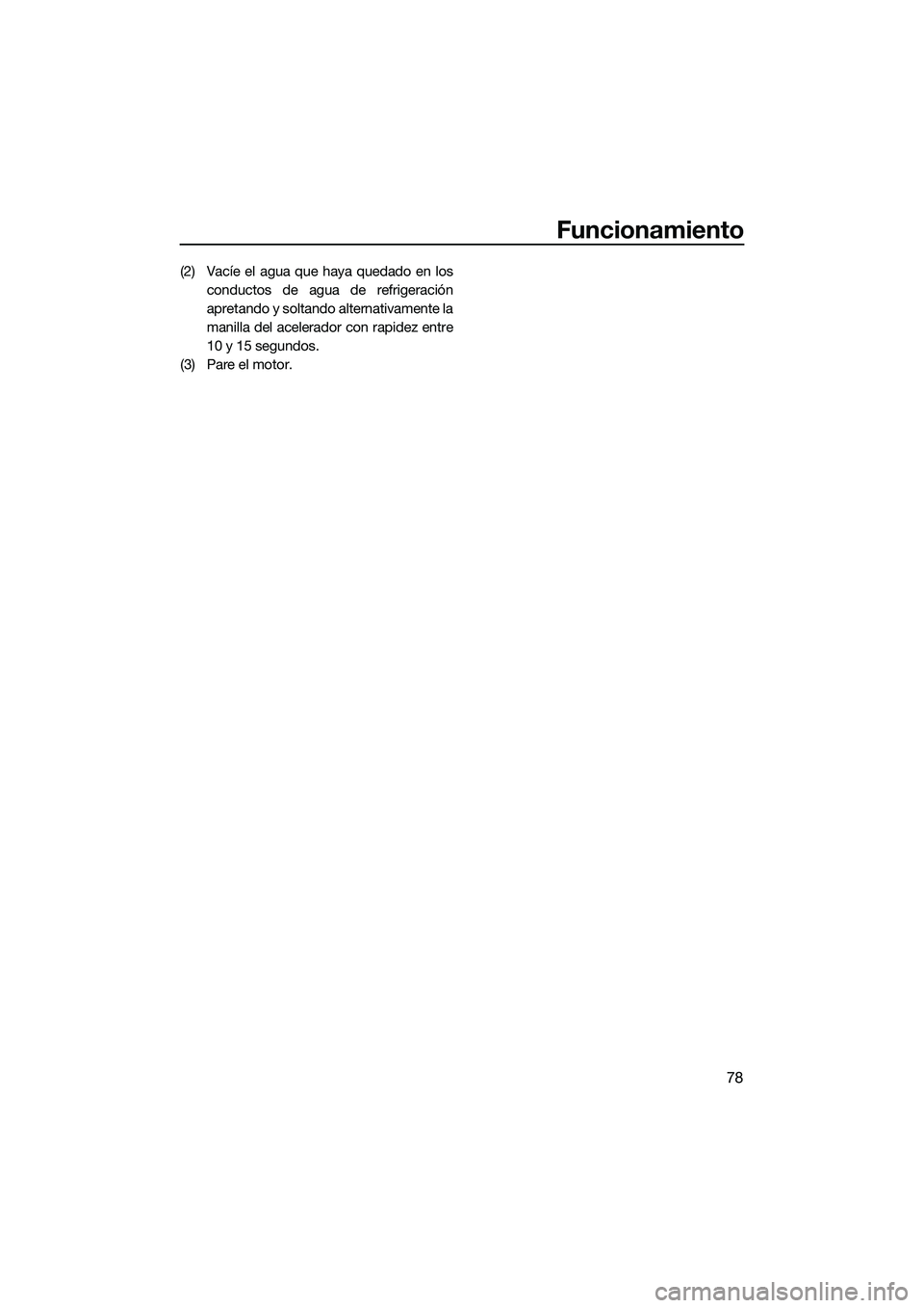 YAMAHA FZR SVHO 2014 Manuale de Empleo (in Spanish) Funcionamiento
78
(2) Vacíe el agua que haya quedado en losconductos de agua de refrigeración
apretando y soltando alternativamente la
manilla del acelerador con rapidez entre
10 y 15 segundos.
(3) YAMAHA FZR SVHO 2014 Manuale de Empleo (in Spanish) Funcionamiento
78
(2) Vacíe el agua que haya quedado en losconductos de agua de refrigeración
apretando y soltando alternativamente la
manilla del acelerador con rapidez entre
10 y 15 segundos.
(3)