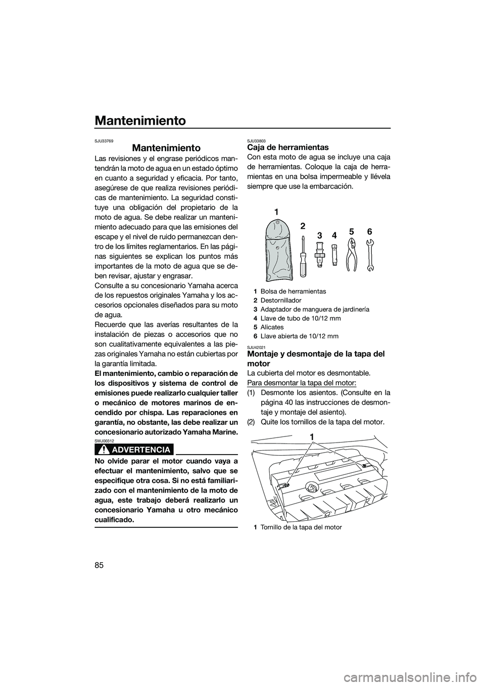 YAMAHA FZR SVHO 2014  Manuale de Empleo (in Spanish) Mantenimiento
85
SJU33769
Mantenimiento
Las revisiones y el engrase periódicos man-
tendrán la moto de agua en un estado óptimo
en cuanto a seguridad y eficacia. Por tanto,
asegúrese de que realiz