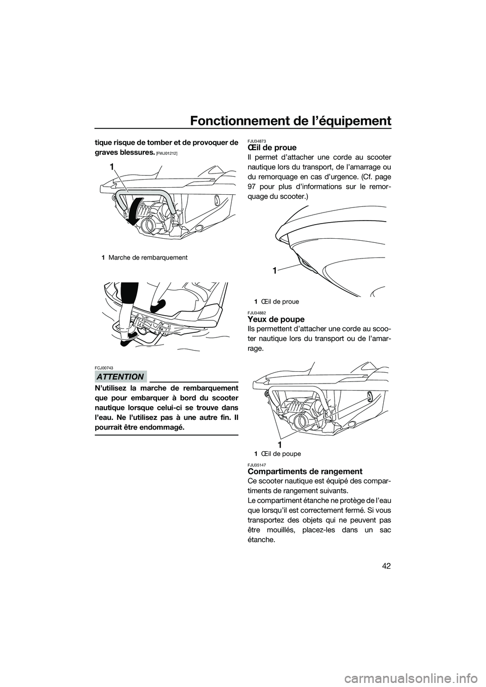 YAMAHA FZR SVHO 2014  Notices Demploi (in French) Fonctionnement de l’équipement
42
tique risque de tomber et de provoquer de
graves blessures.
 [FWJ01212]
ATTENTION
FCJ00743
N’utilisez la marche de rembarquement
que pour embarquer à bord du sc