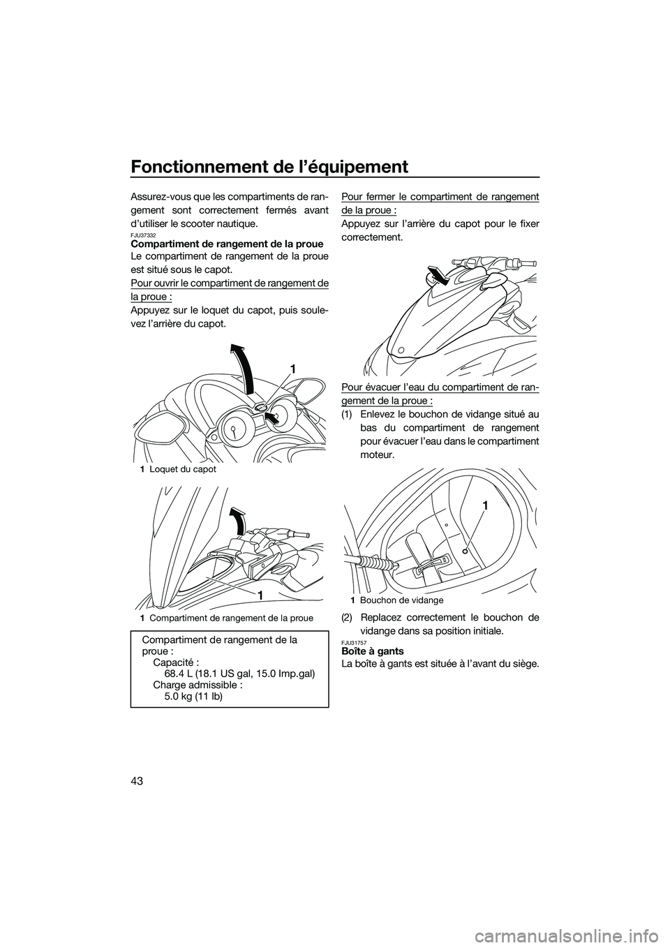 YAMAHA FZR SVHO 2014  Notices Demploi (in French) Fonctionnement de l’équipement
43
Assurez-vous que les compartiments de ran-
gement sont correctement fermés avant
d’utiliser le scooter nautique.
FJU37332Compartiment de rangement de la proue
L
