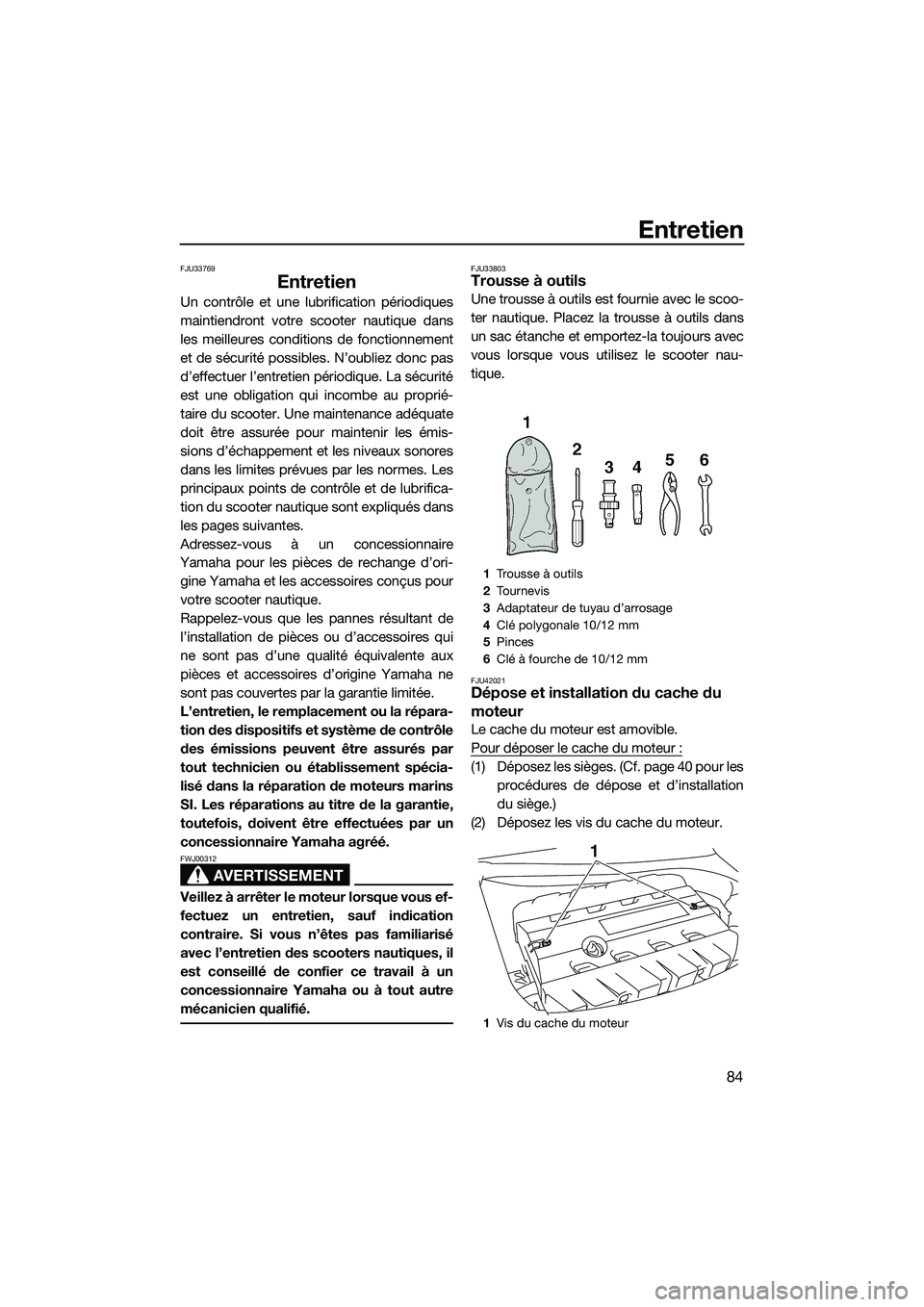 YAMAHA FZR SVHO 2014  Notices Demploi (in French) Entretien
84
FJU33769
Entretien
Un contrôle et une lubrification périodiques
maintiendront votre scooter nautique dans
les meilleures conditions de fonctionnement
et de sécurité possibles. N’oub