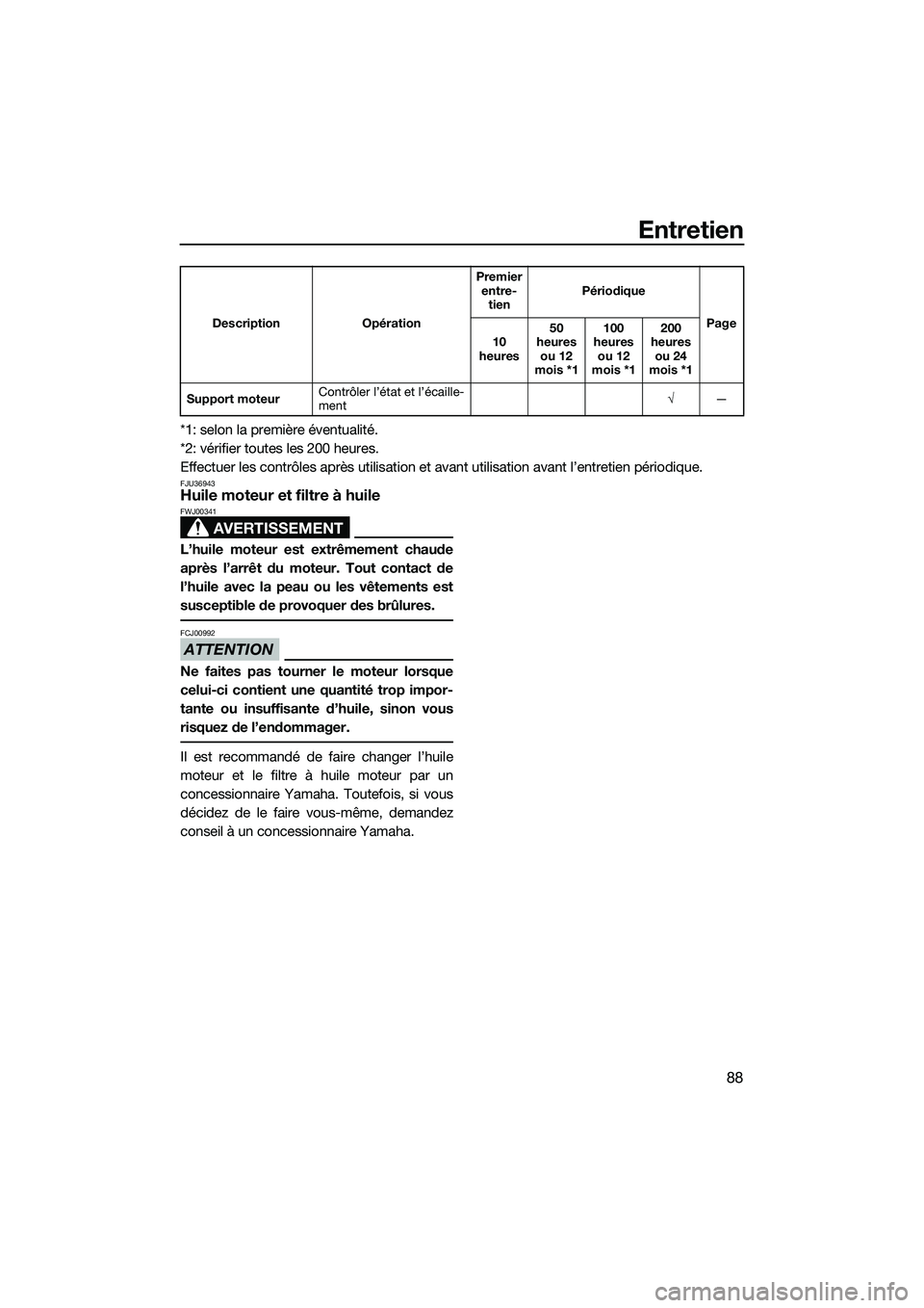 YAMAHA FZR SVHO 2014  Notices Demploi (in French) Entretien
88
*1: selon la première éventualité.
*2: vérifier toutes les 200 heures.
Effectuer les contrôles après utilisation et avant utilisation avant l’entretien périodique.
FJU36943Huile 