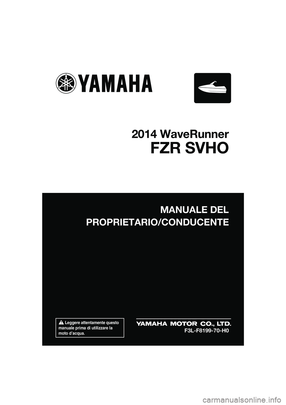 YAMAHA FZR SVHO 2014 Manuale duso (in Italian) Leggere attentamente questo
manuale prima di utilizzare la
moto d’acqua.
MANUALE DEL
PROPRIETARIO/CONDUCENTE
2014 WaveRunner
FZR SVHO
F3L-F8199-70-H0
UF3L70H0.book Page 1 Wednesday, November 6, YAMAHA FZR SVHO 2014 Manuale duso (in Italian) Leggere attentamente questo
manuale prima di utilizzare la
moto d’acqua.
MANUALE DEL
PROPRIETARIO/CONDUCENTE
2014 WaveRunner
FZR SVHO
F3L-F8199-70-H0
UF3L70H0.book Page 1 Wednesday, November 6,