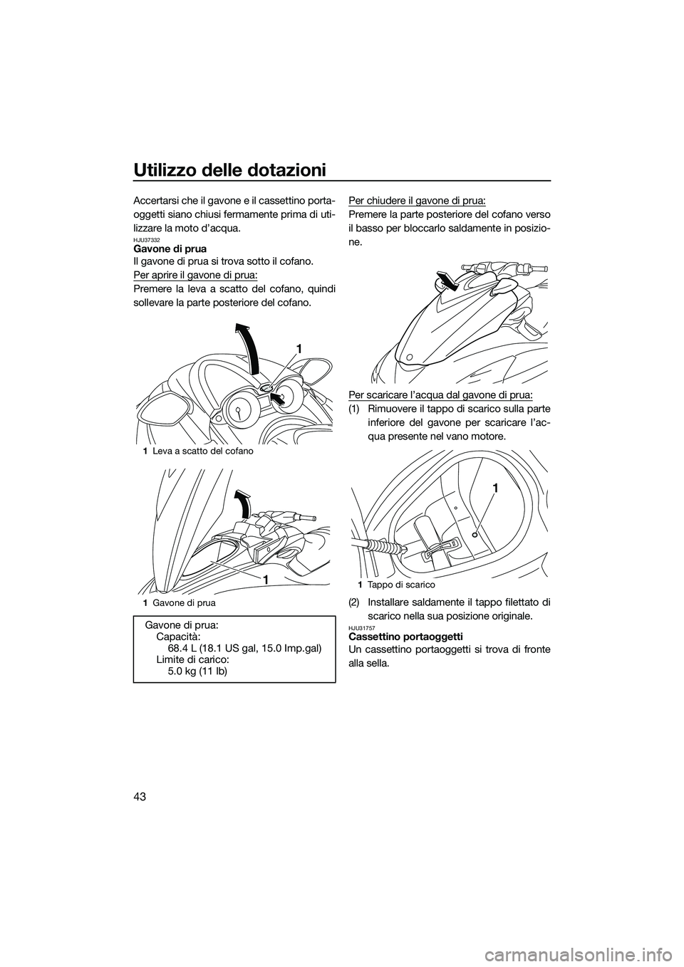 YAMAHA FZR SVHO 2014  Manuale duso (in Italian) Utilizzo delle dotazioni
43
Accertarsi che il gavone e il cassettino porta-
oggetti siano chiusi fermamente prima di uti-
lizzare la moto d’acqua.
HJU37332Gavone di prua
Il gavone di prua si trova s