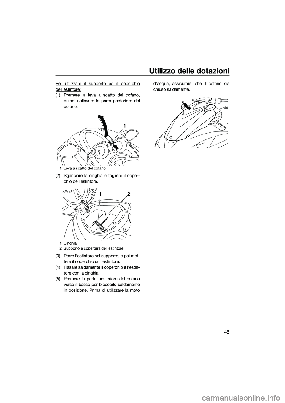 YAMAHA FZR SVHO 2014 Manuale duso (in Italian) Utilizzo delle dotazioni
46
Per utilizzare il supporto ed il coperchio
dell’estintore:
(1) Premere la leva a scatto del cofano,quindi sollevare la parte posteriore del
cofano.
(2) Sganciare la cingh YAMAHA FZR SVHO 2014 Manuale duso (in Italian) Utilizzo delle dotazioni
46
Per utilizzare il supporto ed il coperchio
dell’estintore:
(1) Premere la leva a scatto del cofano,quindi sollevare la parte posteriore del
cofano.
(2) Sganciare la cingh