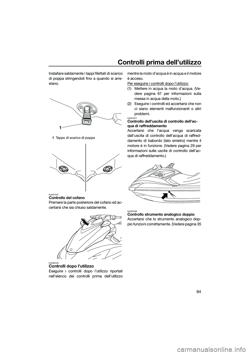 YAMAHA FZR SVHO 2014 Manuale duso (in Italian) Controlli prima dell’utilizzo
64
Installare saldamente i tappi filettati di scarico
di poppa stringendoli fino a quando si arre-
stano.
HJU41441Controllo del cofano
Premere la parte posteriore del c YAMAHA FZR SVHO 2014 Manuale duso (in Italian) Controlli prima dell’utilizzo
64
Installare saldamente i tappi filettati di scarico
di poppa stringendoli fino a quando si arre-
stano.
HJU41441Controllo del cofano
Premere la parte posteriore del c