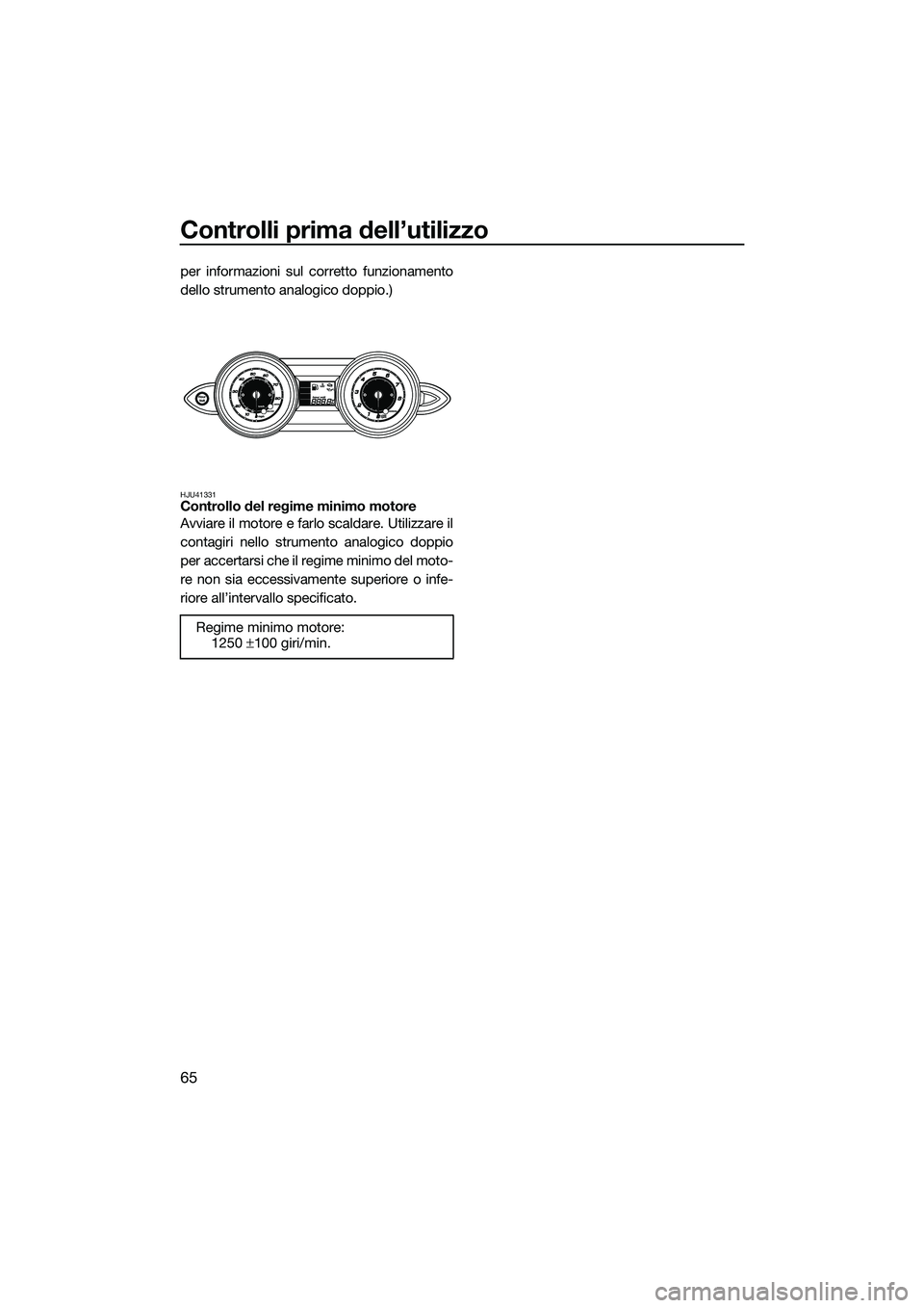 YAMAHA FZR SVHO 2014 Manuale duso (in Italian) Controlli prima dell’utilizzo
65
per informazioni sul corretto funzionamento
dello strumento analogico doppio.)
HJU41331Controllo del regime minimo motore
Avviare il motore e farlo scaldare. Utilizz YAMAHA FZR SVHO 2014 Manuale duso (in Italian) Controlli prima dell’utilizzo
65
per informazioni sul corretto funzionamento
dello strumento analogico doppio.)
HJU41331Controllo del regime minimo motore
Avviare il motore e farlo scaldare. Utilizz