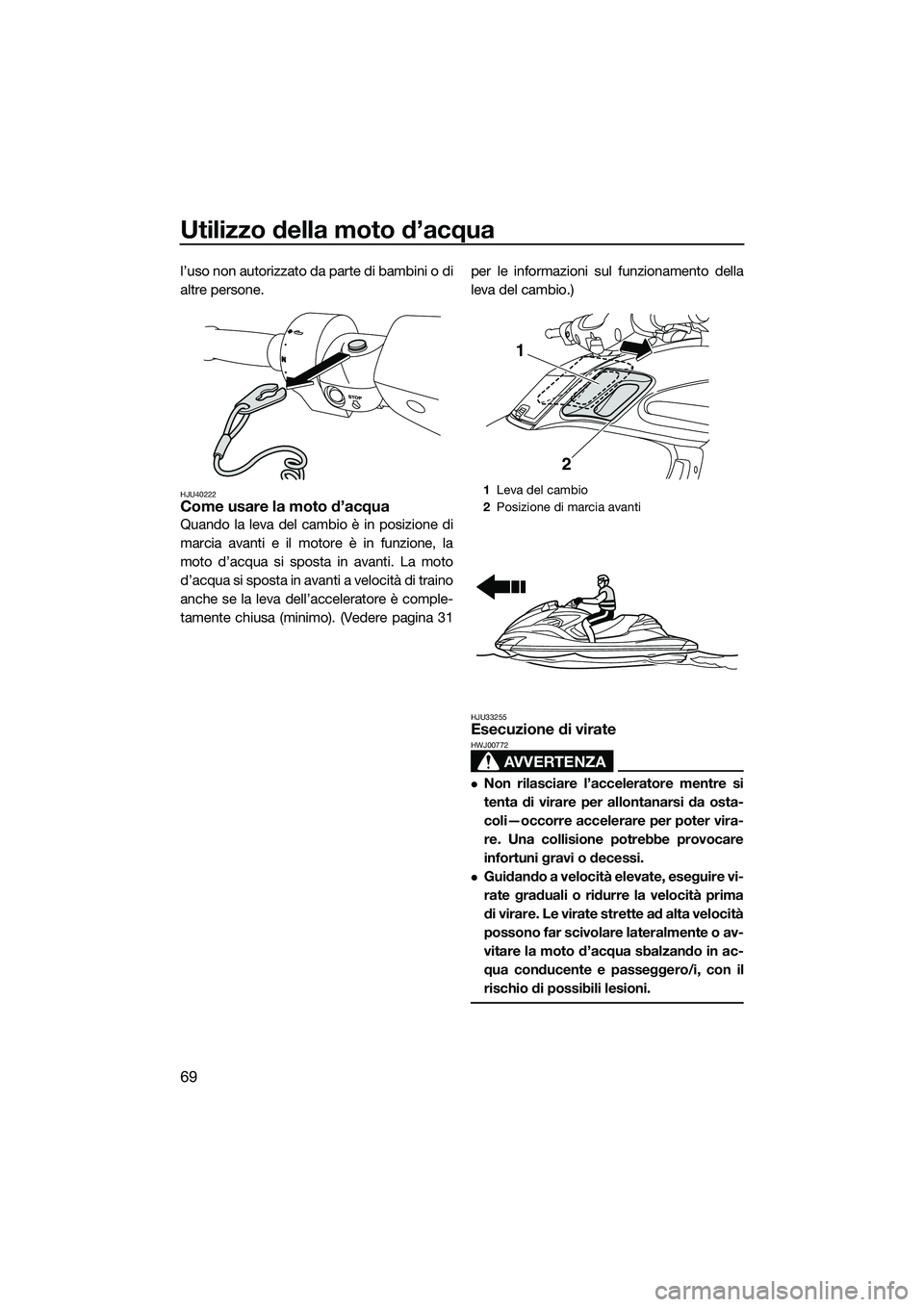 YAMAHA FZR SVHO 2014 Manuale duso (in Italian) Utilizzo della moto d’acqua
69
l’uso non autorizzato da parte di bambini o di
altre persone.
HJU40222Come usare la moto d’acqua
Quando la leva del cambio è in posizione di
marcia avanti e il mo YAMAHA FZR SVHO 2014 Manuale duso (in Italian) Utilizzo della moto d’acqua
69
l’uso non autorizzato da parte di bambini o di
altre persone.
HJU40222Come usare la moto d’acqua
Quando la leva del cambio è in posizione di
marcia avanti e il mo