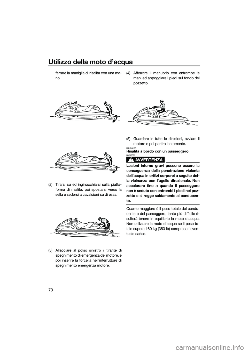 YAMAHA FZR SVHO 2014 Manuale duso (in Italian) Utilizzo della moto d’acqua
73
ferrare la maniglia di risalita con una ma-
no.
(2) Tirarsi su ed inginocchiarsi sulla piatta- forma di risalita, poi spostarsi verso la
sella e sedersi a cavalcioni s YAMAHA FZR SVHO 2014 Manuale duso (in Italian) Utilizzo della moto d’acqua
73
ferrare la maniglia di risalita con una ma-
no.
(2) Tirarsi su ed inginocchiarsi sulla piatta- forma di risalita, poi spostarsi verso la
sella e sedersi a cavalcioni s