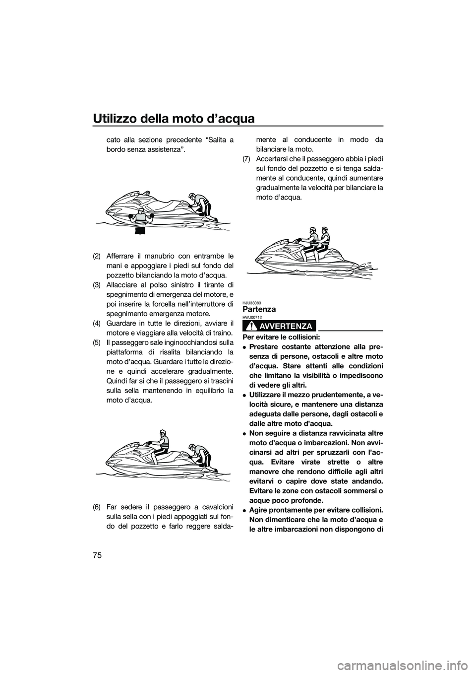 YAMAHA FZR SVHO 2014 Manuale duso (in Italian) Utilizzo della moto d’acqua
75
cato alla sezione precedente “Salita a
bordo senza assistenza”.
(2) Afferrare il manubrio con entrambe le mani e appoggiare i piedi sul fondo del
pozzetto bilancia YAMAHA FZR SVHO 2014 Manuale duso (in Italian) Utilizzo della moto d’acqua
75
cato alla sezione precedente “Salita a
bordo senza assistenza”.
(2) Afferrare il manubrio con entrambe le mani e appoggiare i piedi sul fondo del
pozzetto bilancia