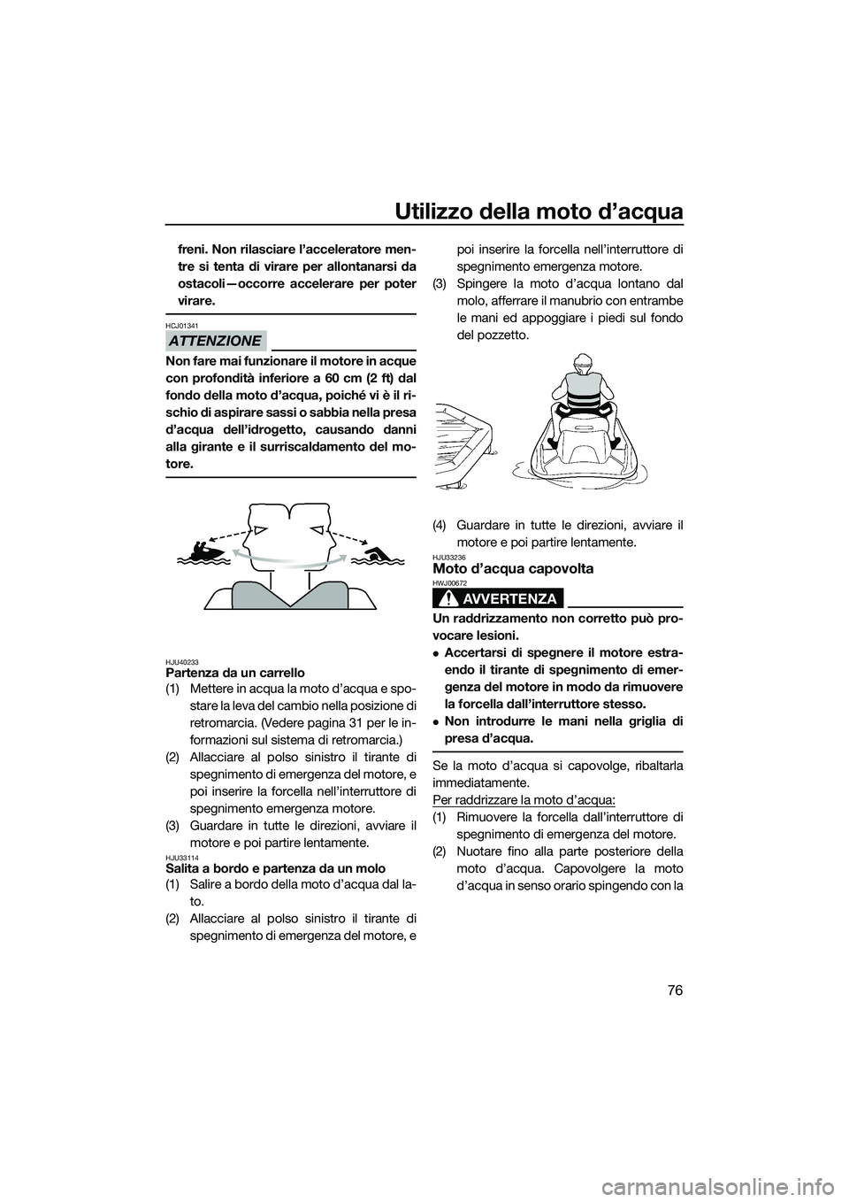 YAMAHA FZR SVHO 2014 Manuale duso (in Italian) Utilizzo della moto d’acqua
76
freni. Non rilasciare l’acceleratore men-
tre si tenta di virare per allontanarsi da
ostacoli—occorre accelerare per poter
virare.
ATTENZIONE
HCJ01341
Non fare mai YAMAHA FZR SVHO 2014 Manuale duso (in Italian) Utilizzo della moto d’acqua
76
freni. Non rilasciare l’acceleratore men-
tre si tenta di virare per allontanarsi da
ostacoli—occorre accelerare per poter
virare.
ATTENZIONE
HCJ01341
Non fare mai