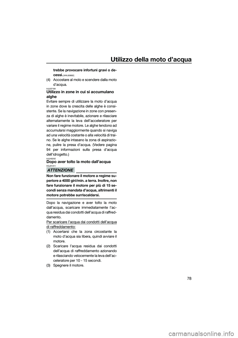 YAMAHA FZR SVHO 2014  Manuale duso (in Italian) Utilizzo della moto d’acqua
78
trebbe provocare infortuni gravi o de-
cessi.
 [HWJ00602]
(4) Accostare al molo e scendere dalla motod’acqua.
HJU37194Utilizzo in zone in cui si accumulano 
alghe
Ev