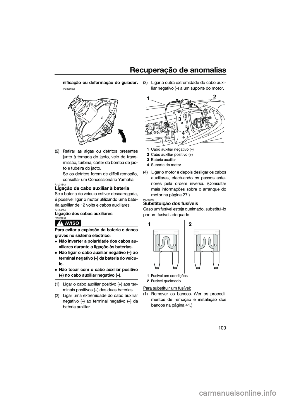 YAMAHA FZR SVHO 2014  Manual de utilização (in Portuguese) Recuperação de anomalias
100
nificação ou deformação do guiador.
[PCJ00662]
(2) Retirar as algas ou detritos presentesjunto à tomada do jacto, veio de trans-
missão, turbina, cárter da bomba 