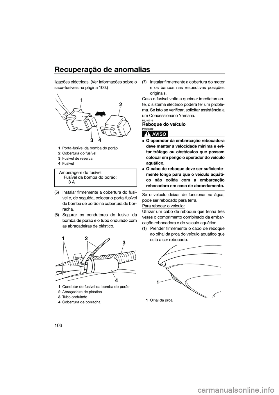YAMAHA FZR SVHO 2014 Manual de utilização (in Portuguese) Recuperação de anomalias
103
ligações eléctricas. (Ver informações sobre o
saca-fusíveis na página 100.)
(5) Instalar firmemente a cobertura do fusí-vel e, de seguida, colocar o porta-fusív YAMAHA FZR SVHO 2014 Manual de utilização (in Portuguese) Recuperação de anomalias
103
ligações eléctricas. (Ver informações sobre o
saca-fusíveis na página 100.)
(5) Instalar firmemente a cobertura do fusí-vel e, de seguida, colocar o porta-fusív