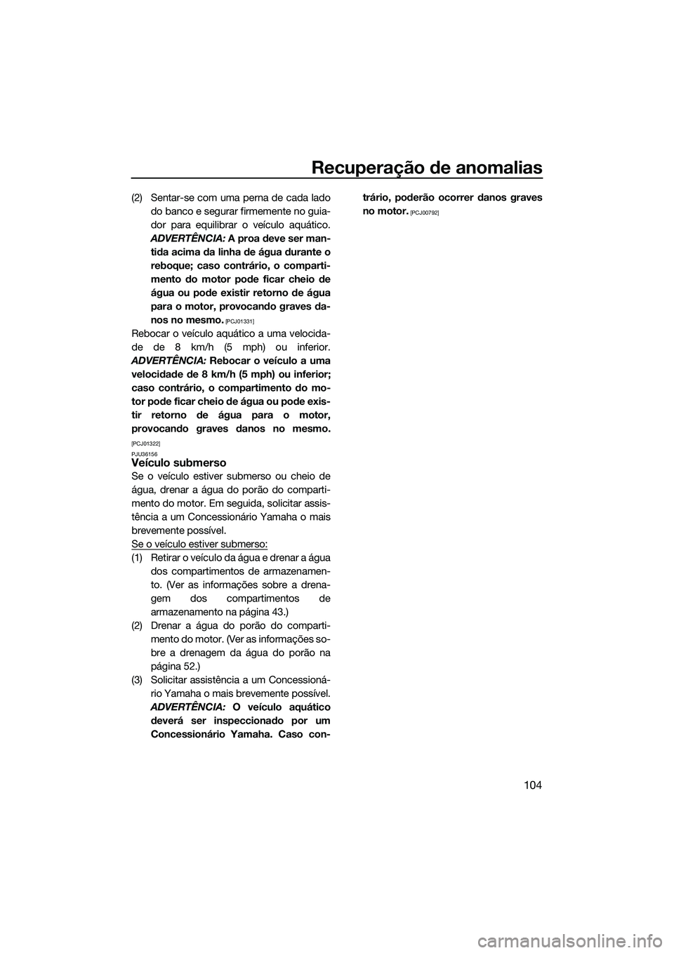 YAMAHA FZR SVHO 2014  Manual de utilização (in Portuguese) Recuperação de anomalias
104
(2) Sentar-se com uma perna de cada ladodo banco e segurar firmemente no guia-
dor para equilibrar o veículo aquático.
ADVERTÊNCIA:  A proa deve ser man-
tida acima d