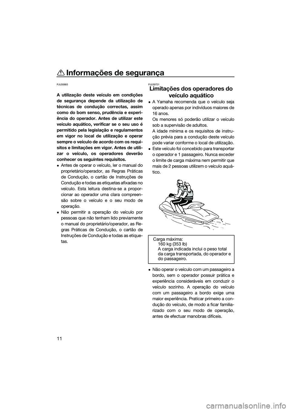 YAMAHA FZR SVHO 2014  Manual de utilização (in Portuguese) Informações de segurança
11
PJU30683
A utilização deste veículo em condições
de segurança depende da utilização de
técnicas de condução correctas, assim
como do bom senso, prudência e e
