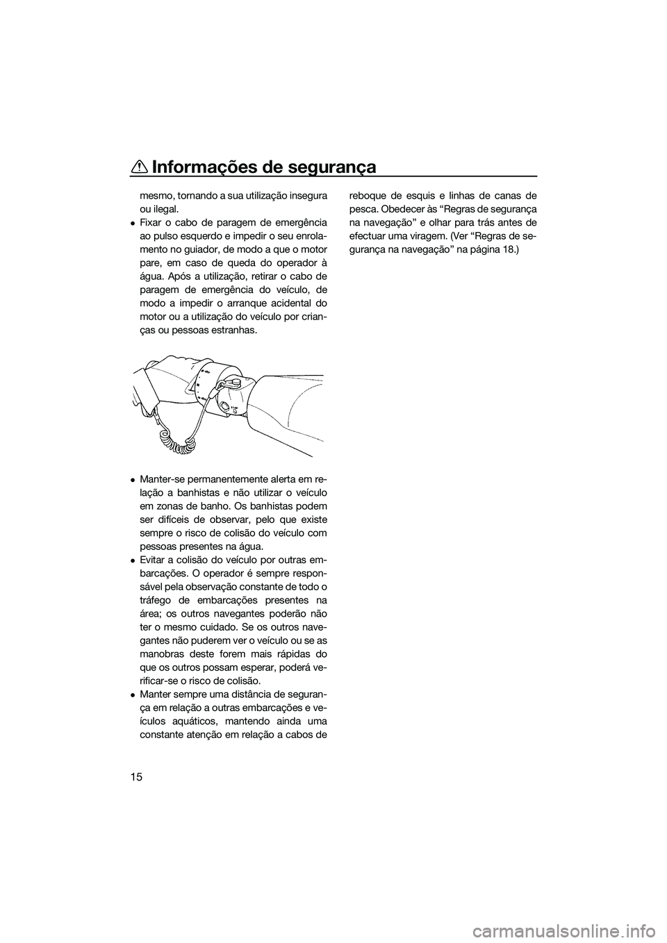 YAMAHA FZR SVHO 2014 Manual de utilização (in Portuguese) Informações de segurança
15
mesmo, tornando a sua utilização insegura
ou ilegal.
Fixar o cabo de paragem de emergência
ao pulso esquerdo e impedir o seu enrola-
mento no guiador, de modo a qu YAMAHA FZR SVHO 2014 Manual de utilização (in Portuguese) Informações de segurança
15
mesmo, tornando a sua utilização insegura
ou ilegal.
Fixar o cabo de paragem de emergência
ao pulso esquerdo e impedir o seu enrola-
mento no guiador, de modo a qu