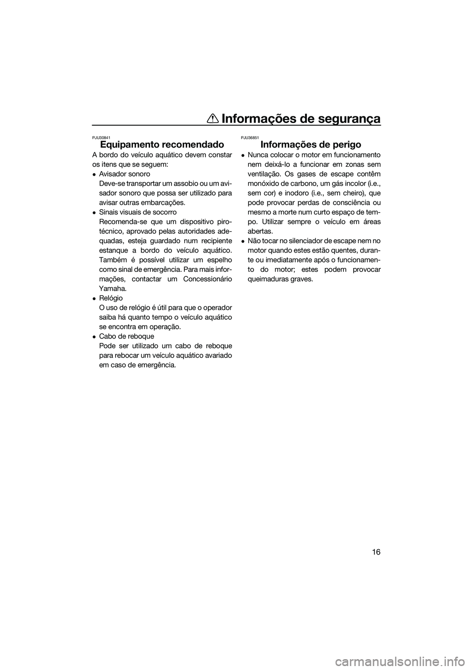 YAMAHA FZR SVHO 2014 Manual de utilização (in Portuguese) Informações de segurança
16
PJU30841
Equipamento recomendado
A bordo do veículo aquático devem constar
os itens que se seguem:
Avisador sonoro
Deve-se transportar um assobio ou um avi-
sador s YAMAHA FZR SVHO 2014 Manual de utilização (in Portuguese) Informações de segurança
16
PJU30841
Equipamento recomendado
A bordo do veículo aquático devem constar
os itens que se seguem:
Avisador sonoro
Deve-se transportar um assobio ou um avi-
sador s