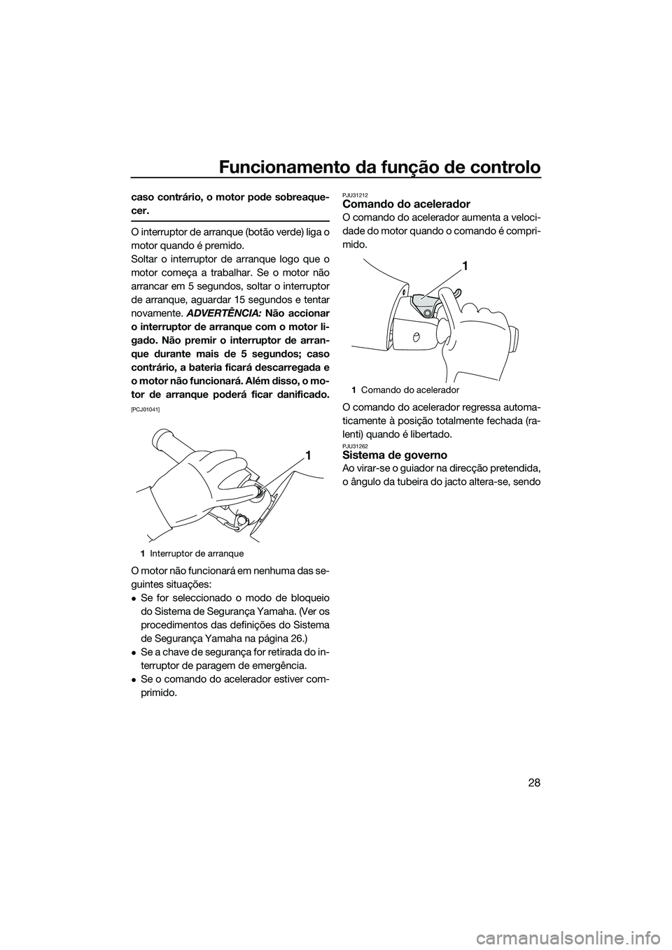 YAMAHA FZR SVHO 2014  Manual de utilização (in Portuguese) Funcionamento da função de controlo
28
caso contrário, o motor pode sobreaque-
cer.
O interruptor de arranque (botão verde) liga o
motor quando é premido.
Soltar o interruptor de arranque logo qu