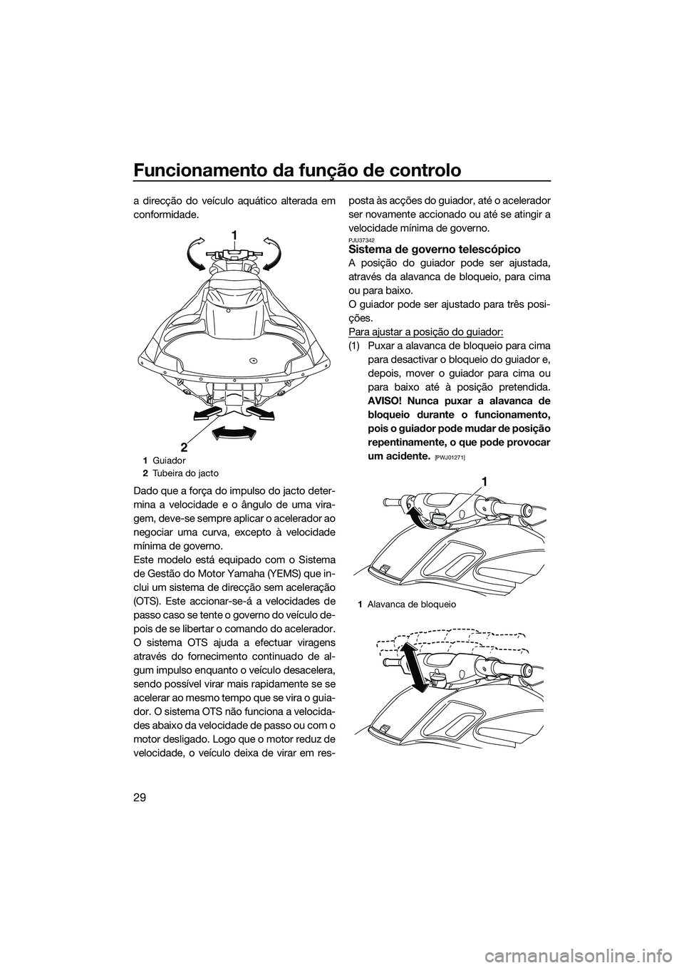 YAMAHA FZR SVHO 2014  Manual de utilização (in Portuguese) Funcionamento da função de controlo
29
a direcção do veículo aquático alterada em
conformidade.
Dado que a força do impulso do jacto deter-
mina a velocidade e o ângulo de uma vira-
gem, deve-