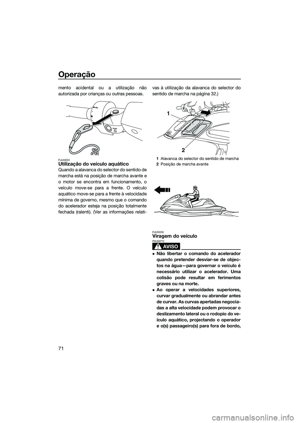 YAMAHA FZR SVHO 2014 Manual de utilização (in Portuguese) Operação
71
mento acidental ou a utilização não
autorizada por crianças ou outras pessoas.
PJU40222Utilização do veículo aquático
Quando a alavanca do selector do sentido de
marcha está na YAMAHA FZR SVHO 2014 Manual de utilização (in Portuguese) Operação
71
mento acidental ou a utilização não
autorizada por crianças ou outras pessoas.
PJU40222Utilização do veículo aquático
Quando a alavanca do selector do sentido de
marcha está na