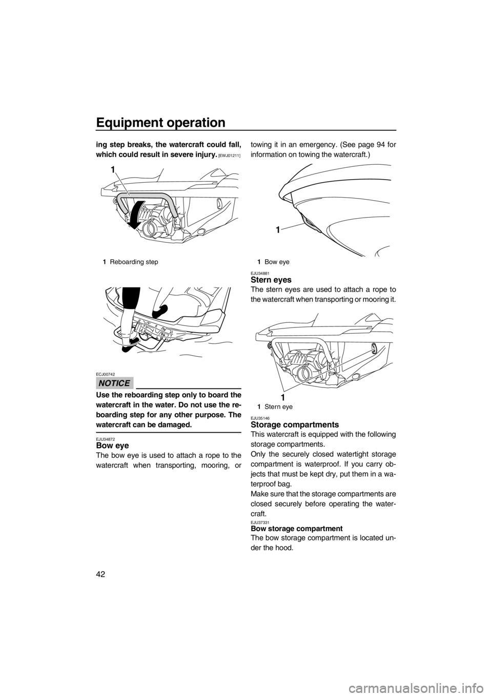 YAMAHA FZR SVHO 2013 Service Manual Equipment operation
42
ing step breaks, the watercraft could fall,
which could result in severe injury.
 [EWJ01211]
NOTICE
ECJ00742
Use the reboarding step only to board the
watercraft in the water. D
