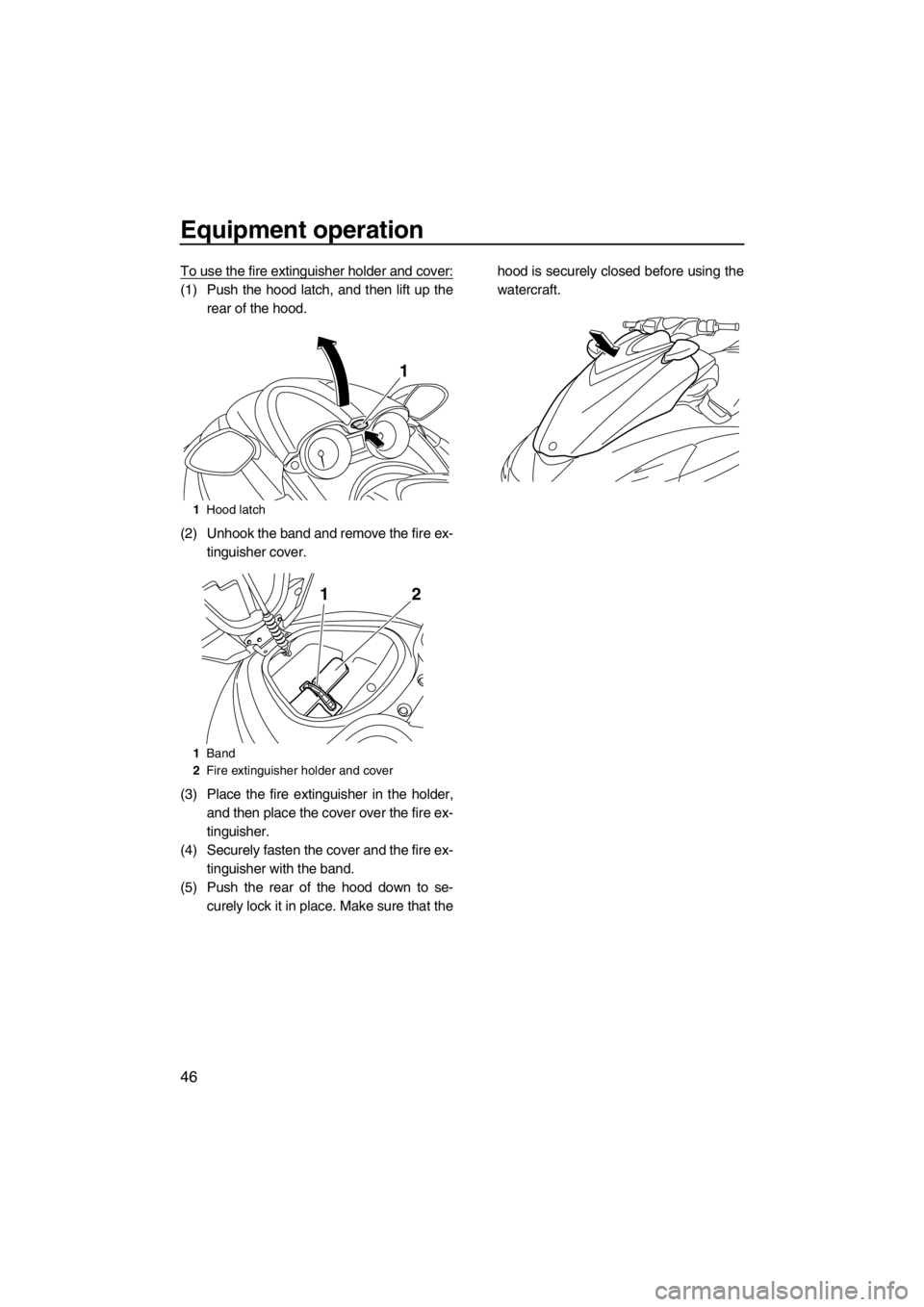 YAMAHA FZR SVHO 2013 Workshop Manual Equipment operation
46
To use the fire extinguisher holder and cover:
(1) Push the hood latch, and then lift up the
rear of the hood.
(2) Unhook the band and remove the fire ex-
tinguisher cover.
(3) YAMAHA FZR SVHO 2013 Workshop Manual Equipment operation
46
To use the fire extinguisher holder and cover:
(1) Push the hood latch, and then lift up the
rear of the hood.
(2) Unhook the band and remove the fire ex-
tinguisher cover.
(3)