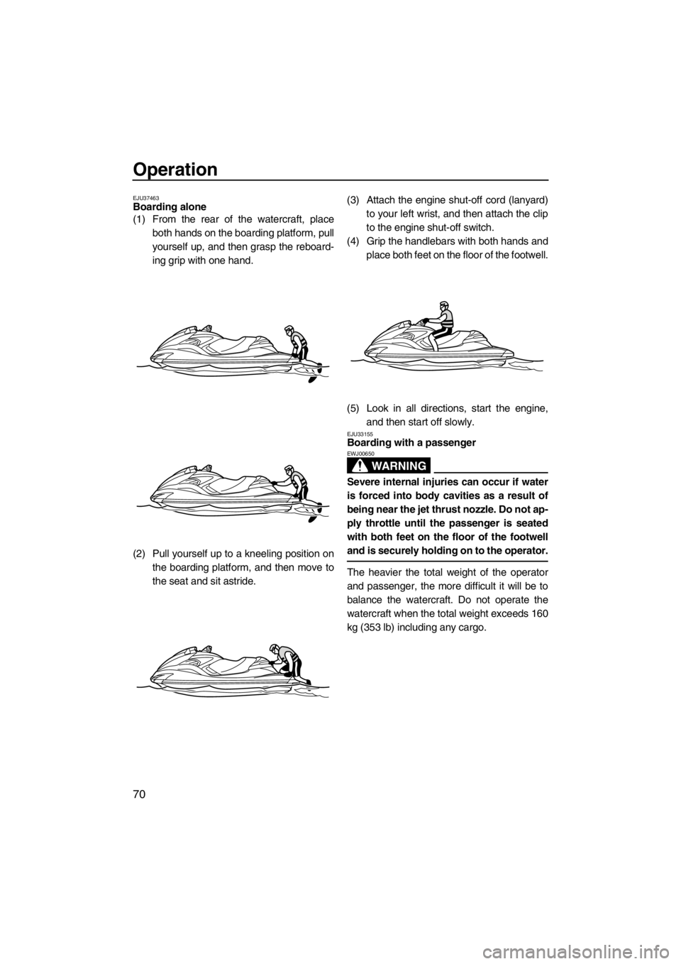 YAMAHA FZR SVHO 2013 Manual PDF Operation
70
EJU37463Boarding alone
(1) From the rear of the watercraft, place
both hands on the boarding platform, pull
yourself up, and then grasp the reboard-
ing grip with one hand.
(2) Pull your YAMAHA FZR SVHO 2013 Manual PDF Operation
70
EJU37463Boarding alone
(1) From the rear of the watercraft, place
both hands on the boarding platform, pull
yourself up, and then grasp the reboard-
ing grip with one hand.
(2) Pull your