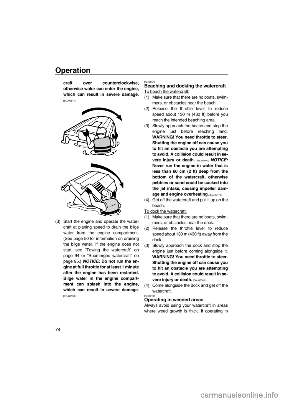 YAMAHA FZR SVHO 2013 Manual PDF Operation
74
craft over counterclockwise,
otherwise water can enter the engine,
which can result in severe damage.
[ECJ00541]
(3) Start the engine and operate the water-
craft at planing speed to drai