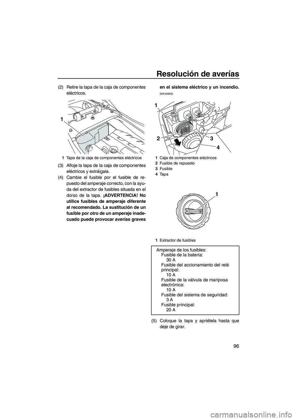 YAMAHA FZR SVHO 2013 Manuale de Empleo (in Spanish) Resolución de averías
96
(2) Retire la tapa de la caja de componentes
eléctricos.
(3) Afloje la tapa de la caja de componentes
eléctricos y extráigala.
(4) Cambie el fusible por el fusible de re- YAMAHA FZR SVHO 2013 Manuale de Empleo (in Spanish) Resolución de averías
96
(2) Retire la tapa de la caja de componentes
eléctricos.
(3) Afloje la tapa de la caja de componentes
eléctricos y extráigala.
(4) Cambie el fusible por el fusible de re-