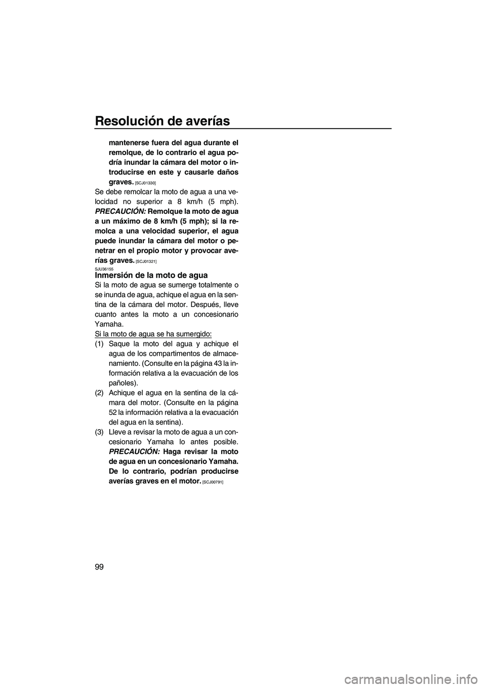 YAMAHA FZR SVHO 2013  Manuale de Empleo (in Spanish) Resolución de averías
99
mantenerse fuera del agua durante el
remolque, de lo contrario el agua po-
dría inundar la cámara del motor o in-
troducirse en este y causarle daños
graves.
 [SCJ01330]
