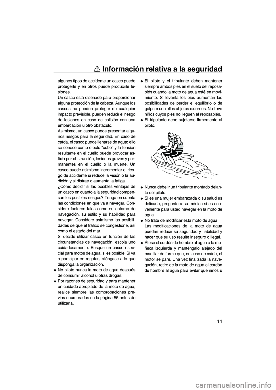 YAMAHA FZR SVHO 2013  Manuale de Empleo (in Spanish) Información relativa a la seguridad
14
algunos tipos de accidente un casco puede
protegerle y en otros puede producirle le-
siones.
Un casco está diseñado para proporcionar
alguna protección de la