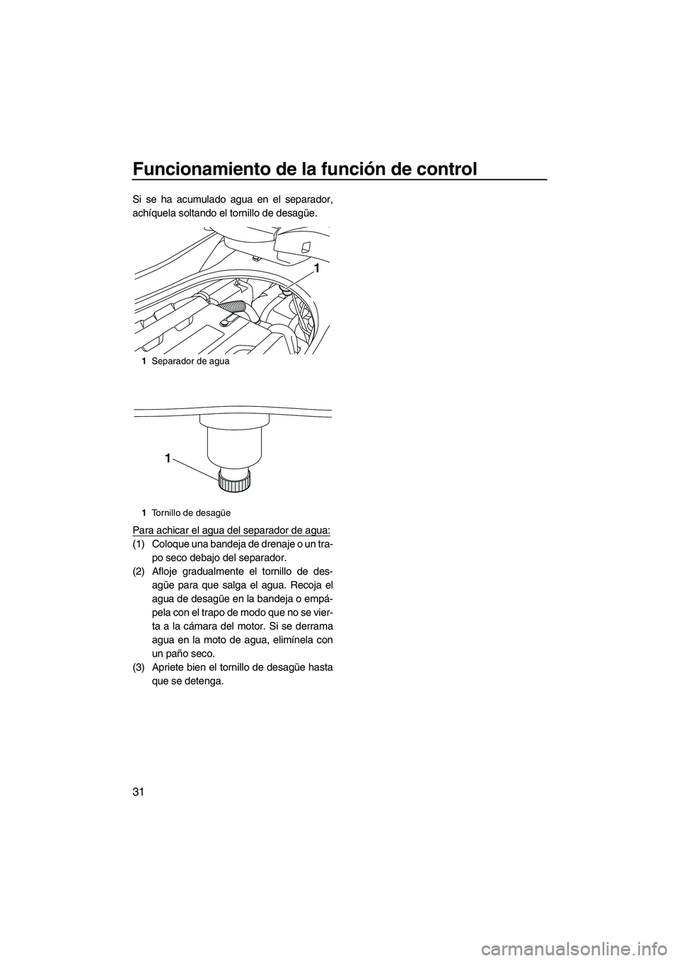 YAMAHA FZR SVHO 2013 Manuale de Empleo (in Spanish) Funcionamiento de la función de control
31
Si se ha acumulado agua en el separador,
achíquela soltando el tornillo de desagüe.
Para achicar el agua del separador de agua:
(1) Coloque una bandeja de YAMAHA FZR SVHO 2013 Manuale de Empleo (in Spanish) Funcionamiento de la función de control
31
Si se ha acumulado agua en el separador,
achíquela soltando el tornillo de desagüe.
Para achicar el agua del separador de agua:
(1) Coloque una bandeja de