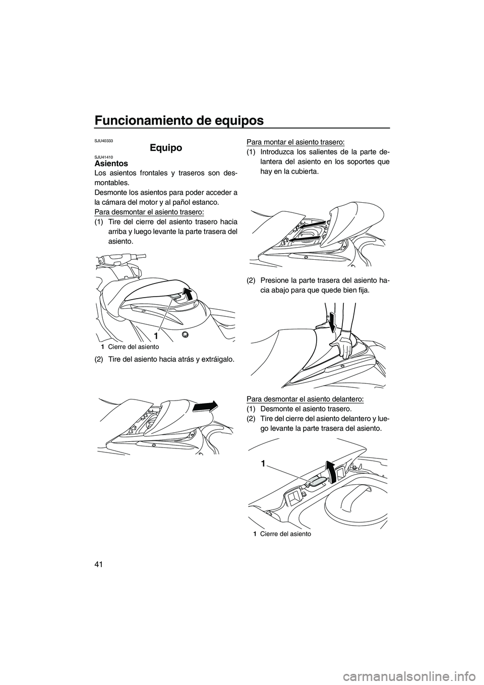 YAMAHA FZR SVHO 2013  Manuale de Empleo (in Spanish) Funcionamiento de equipos
41
SJU40333
Equipo SJU41410Asientos 
Los asientos frontales y traseros son des-
montables.
Desmonte los asientos para poder acceder a
la cámara del motor y al pañol estanco