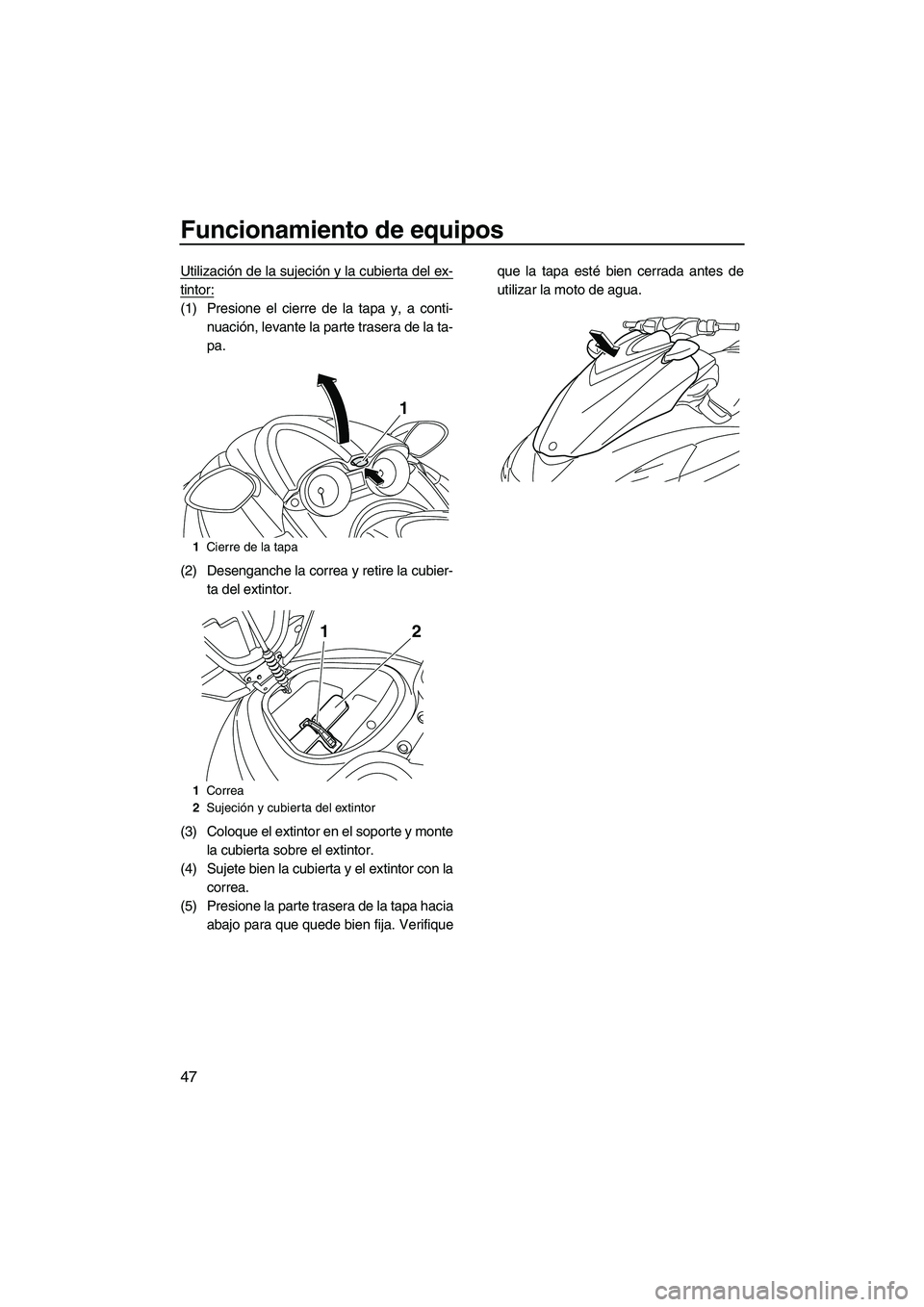 YAMAHA FZR SVHO 2013  Manuale de Empleo (in Spanish) Funcionamiento de equipos
47
Utilización de la sujeción y la cubierta del ex-
tintor:
(1) Presione el cierre de la tapa y, a conti-
nuación, levante la parte trasera de la ta-
pa.
(2) Desenganche l